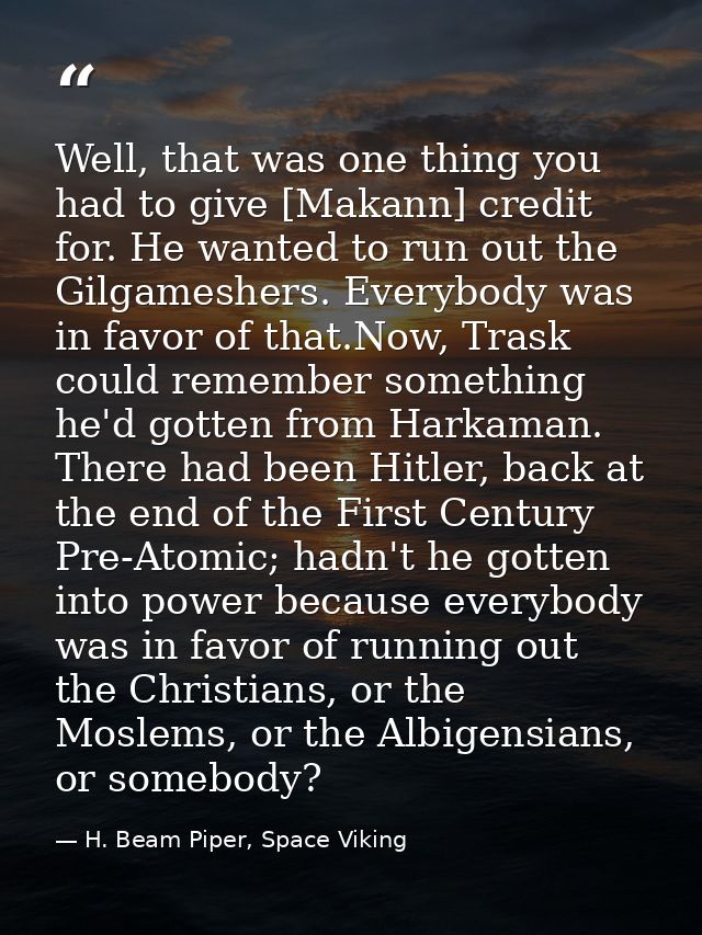 Well, that was one thing you had to give [Makann] credit for. He wanted to run out the Gilgameshers. Everybody was in fa — H. Beam Piper, Space Viking
