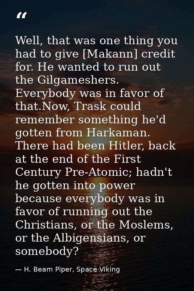 Well, that was one thing you had to give [Makann] credit for. He wanted to run out the Gilgameshers. Everybody was in fa — H. Beam Piper, Space Viking