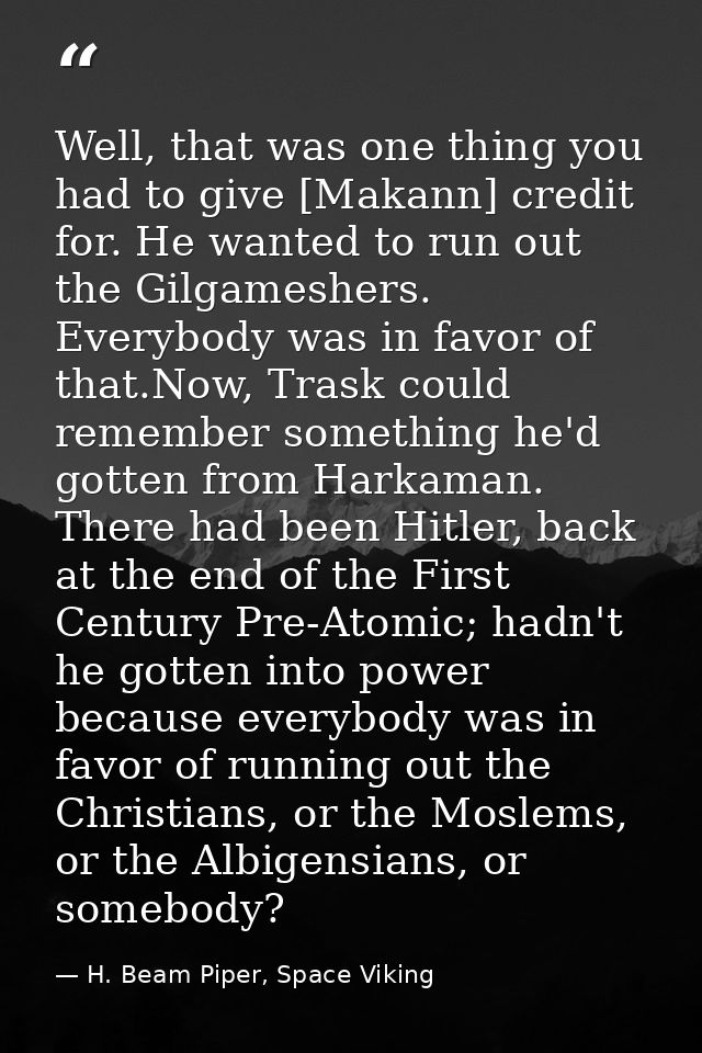Well, that was one thing you had to give [Makann] credit for. He wanted to run out the Gilgameshers. Everybody was in fa — H. Beam Piper, Space Viking