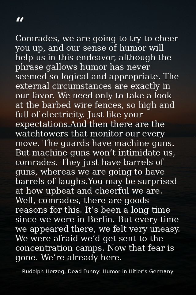 Comrades, we are going to try to cheer you up, and our sense of humor will help us in this endeavor, although the phrase — Rudolph Herzog, Dead Funny: Humor in Hitler's Germany