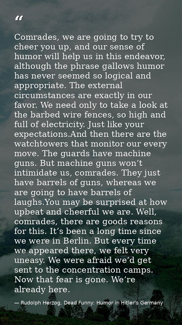 Comrades, we are going to try to cheer you up, and our sense of humor will help us in this endeavor, although the phrase — Rudolph Herzog, Dead Funny: Humor in Hitler's Germany