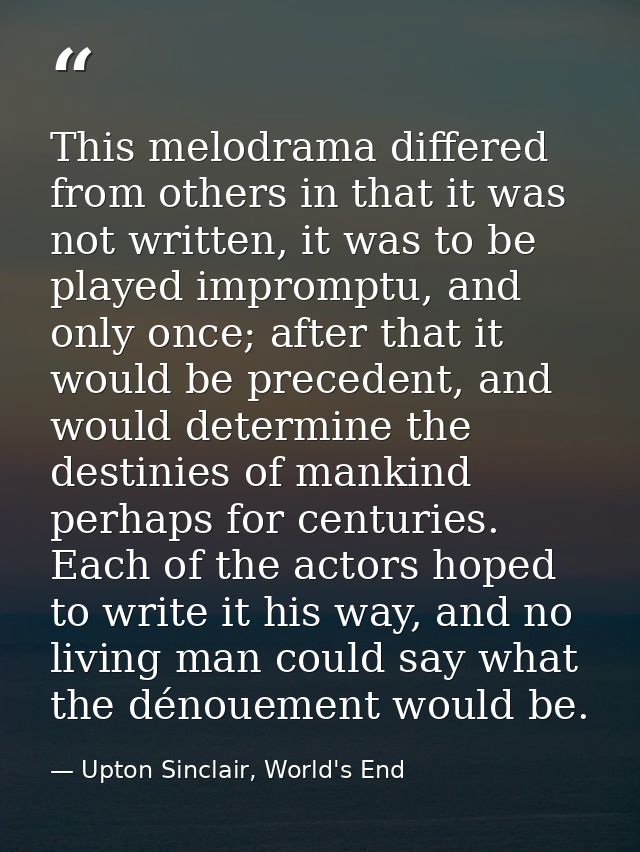 This melodrama differed from others in that it was not written, it was to be played impromptu, and only once; after that — Upton Sinclair, World's End