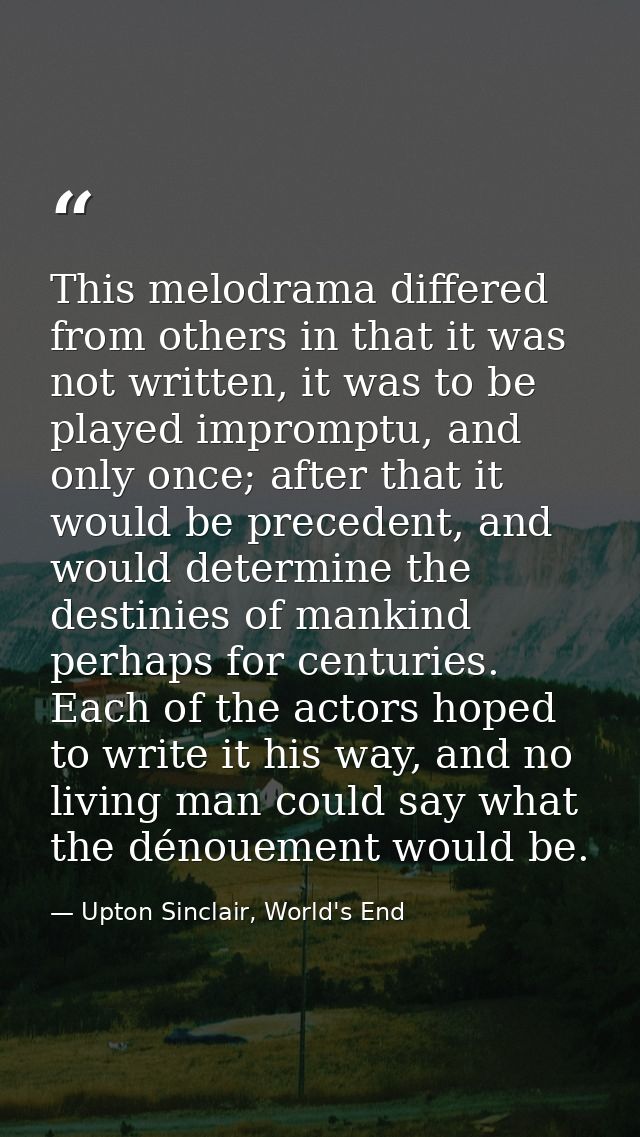 This melodrama differed from others in that it was not written, it was to be played impromptu, and only once; after that — Upton Sinclair, World's End