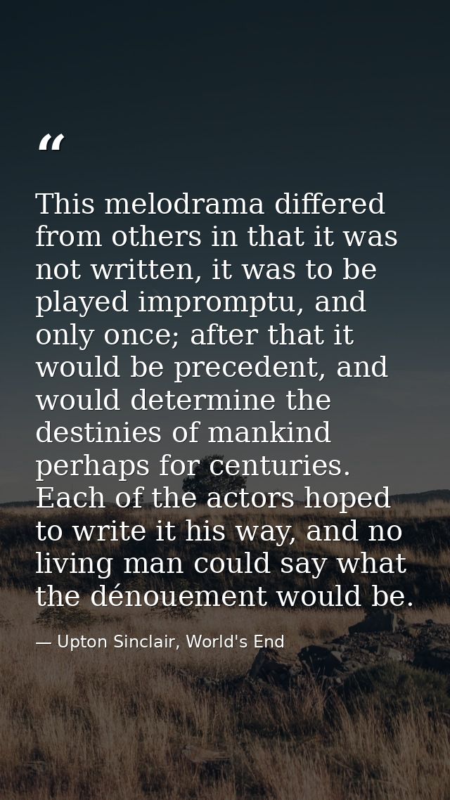 This melodrama differed from others in that it was not written, it was to be played impromptu, and only once; after that — Upton Sinclair, World's End
