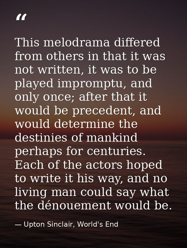 This melodrama differed from others in that it was not written, it was to be played impromptu, and only once; after that — Upton Sinclair, World's End