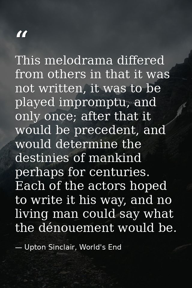 This melodrama differed from others in that it was not written, it was to be played impromptu, and only once; after that — Upton Sinclair, World's End
