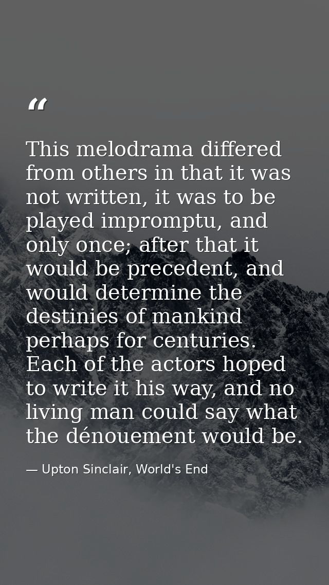 This melodrama differed from others in that it was not written, it was to be played impromptu, and only once; after that — Upton Sinclair, World's End