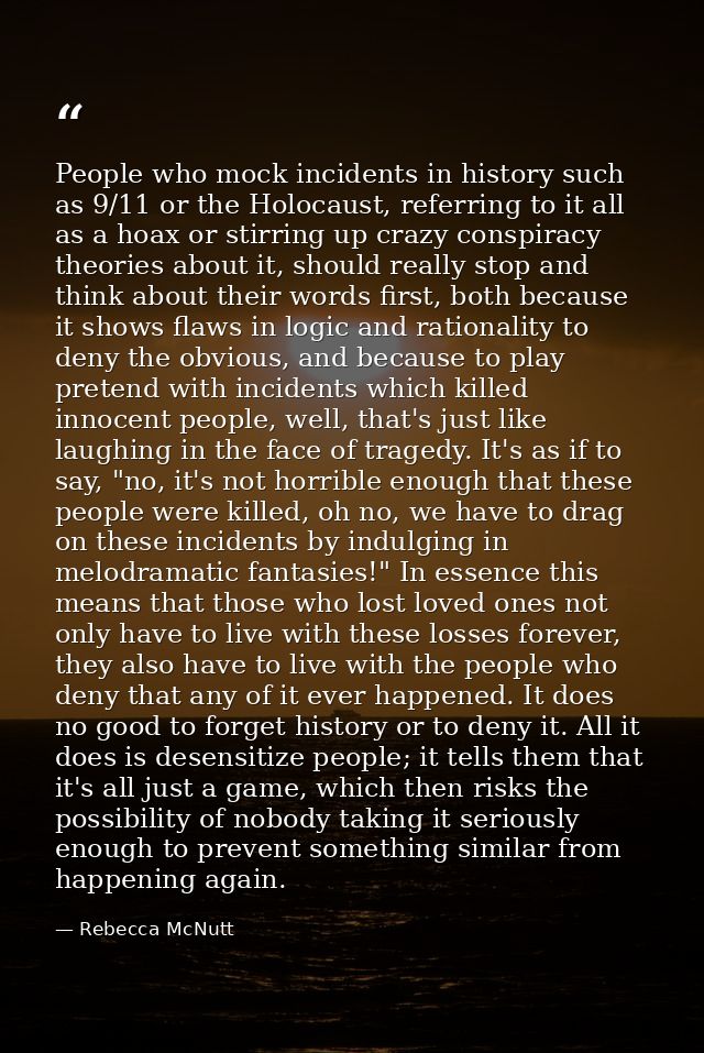 People who mock incidents in history such as 9/11 or the Holocaust, referring to it all as a hoax or stirring up crazy c — Rebecca McNutt