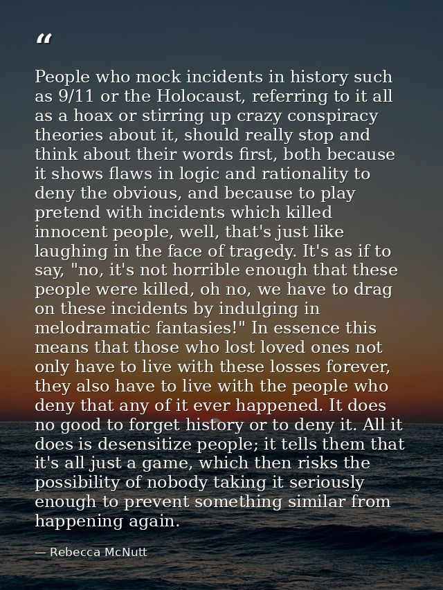 People who mock incidents in history such as 9/11 or the Holocaust, referring to it all as a hoax or stirring up crazy c — Rebecca McNutt