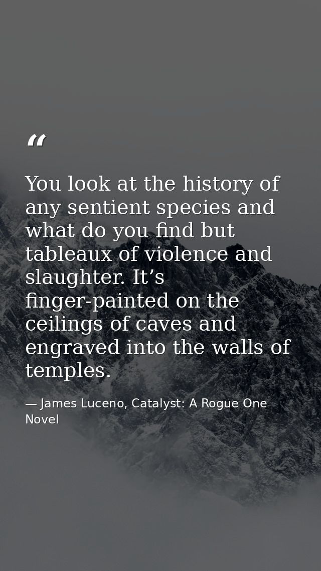 You look at the history of any sentient species and what do you find but tableaux of violence and slaughter. It’s finger — James Luceno, Catalyst: A Rogue One Novel