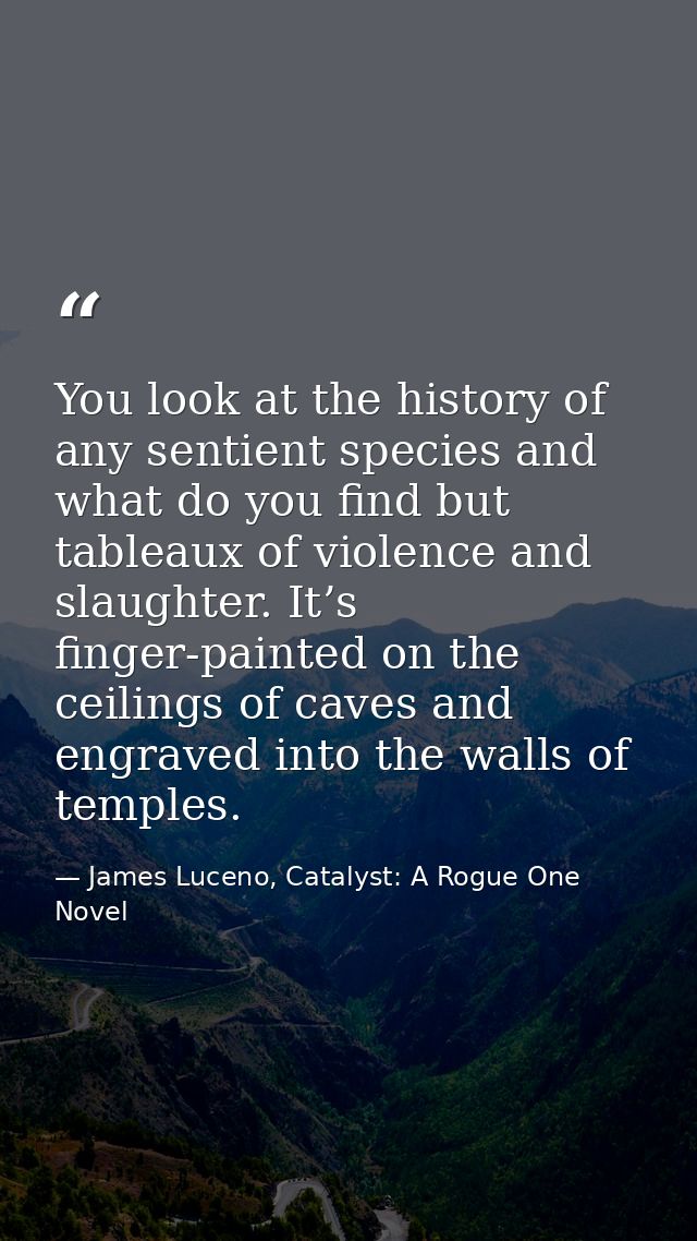 You look at the history of any sentient species and what do you find but tableaux of violence and slaughter. It’s finger — James Luceno, Catalyst: A Rogue One Novel