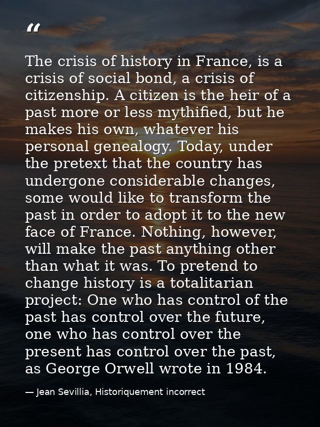 The crisis of history in France, is a crisis of social bond, a crisis of citizenship. A citizen is the heir of a past mo — Jean Sevillia, Historiquement incorrect