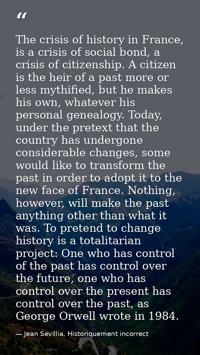 The crisis of history in France, is a crisis of social bond, a crisis of citizenship. A citizen is the heir of a past mo — Jean Sevillia, Historiquement incorrect