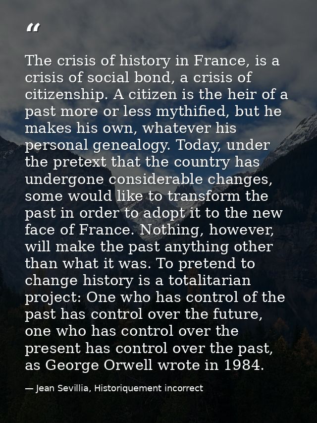 The crisis of history in France, is a crisis of social bond, a crisis of citizenship. A citizen is the heir of a past mo — Jean Sevillia, Historiquement incorrect