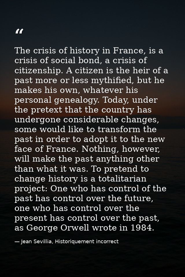 The crisis of history in France, is a crisis of social bond, a crisis of citizenship. A citizen is the heir of a past mo — Jean Sevillia, Historiquement incorrect