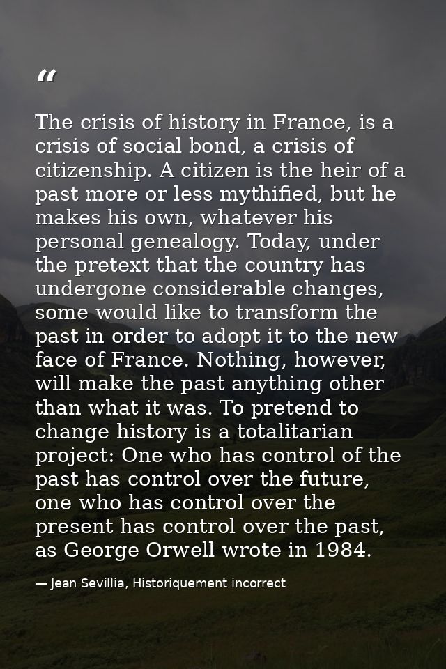 The crisis of history in France, is a crisis of social bond, a crisis of citizenship. A citizen is the heir of a past mo — Jean Sevillia, Historiquement incorrect