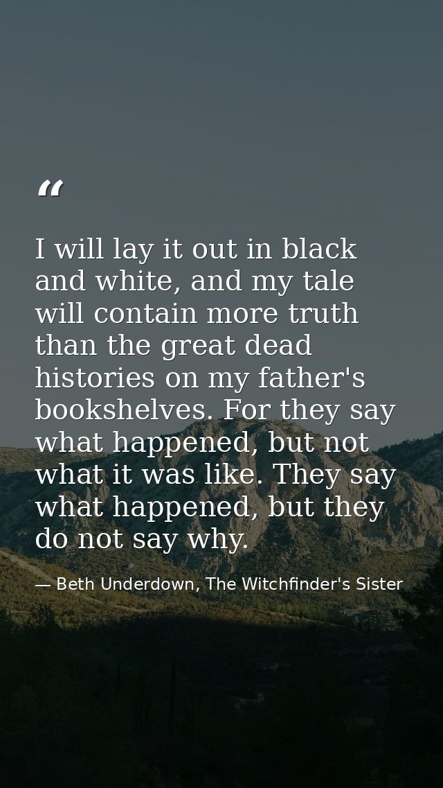 I will lay it out in black and white, and my tale will contain more truth than the great dead histories on my father's b — Beth Underdown, The Witchfinder's Sister