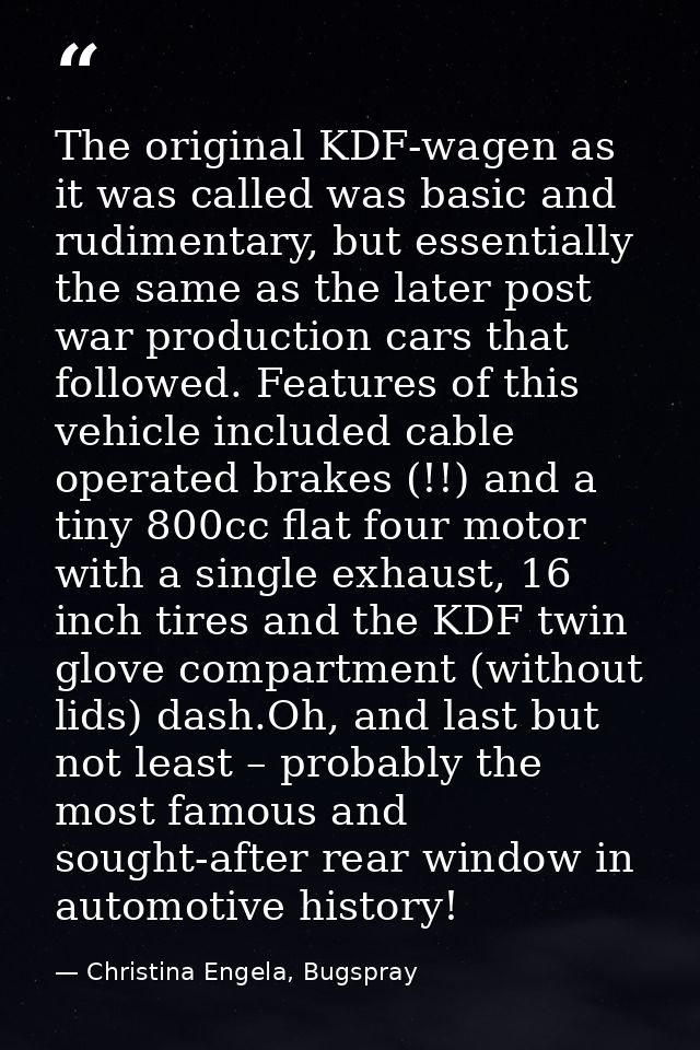 The original KDF-wagen as it was called was basic and rudimentary, but essentially the same as the later post war produc — Christina Engela, Bugspray