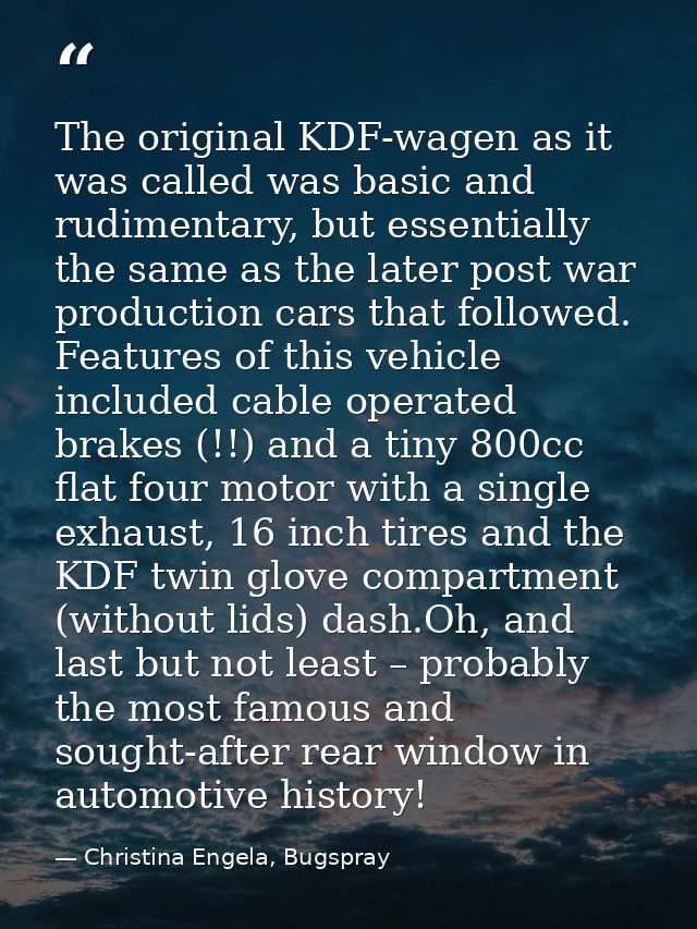 The original KDF-wagen as it was called was basic and rudimentary, but essentially the same as the later post war produc — Christina Engela, Bugspray