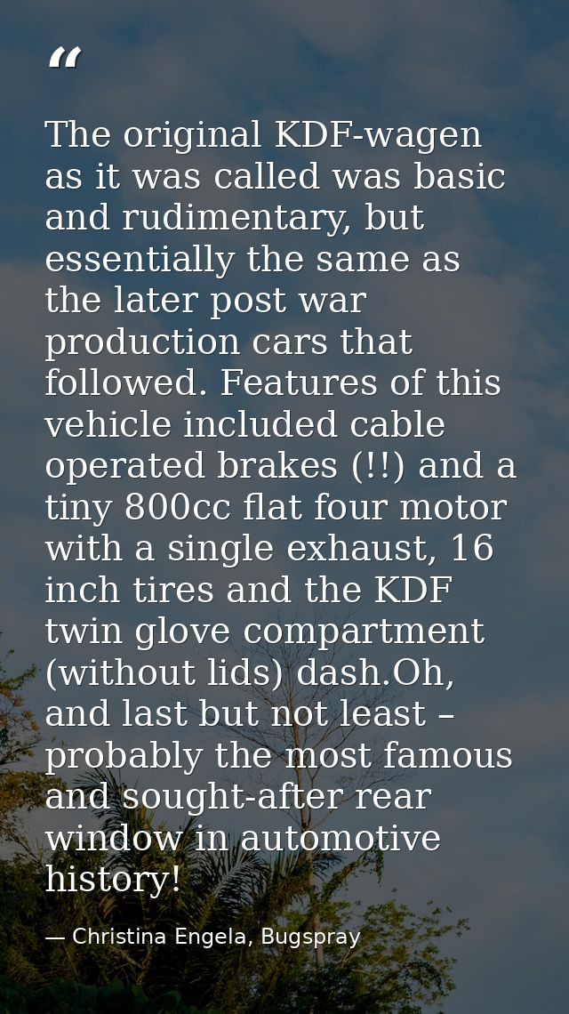 The original KDF-wagen as it was called was basic and rudimentary, but essentially the same as the later post war produc — Christina Engela, Bugspray