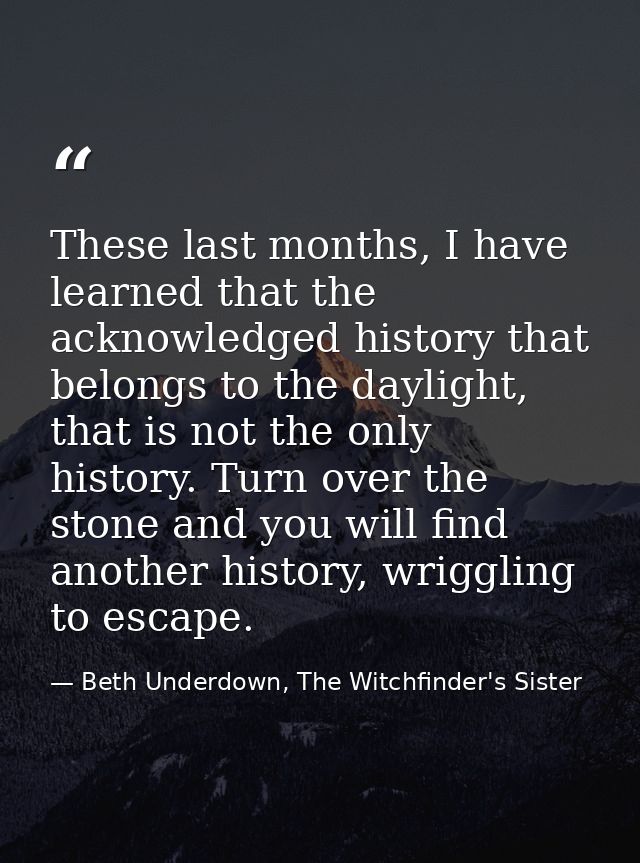 These last months, I have learned that the acknowledged history that belongs to the daylight, that is not the only histo — Beth Underdown, The Witchfinder's Sister
