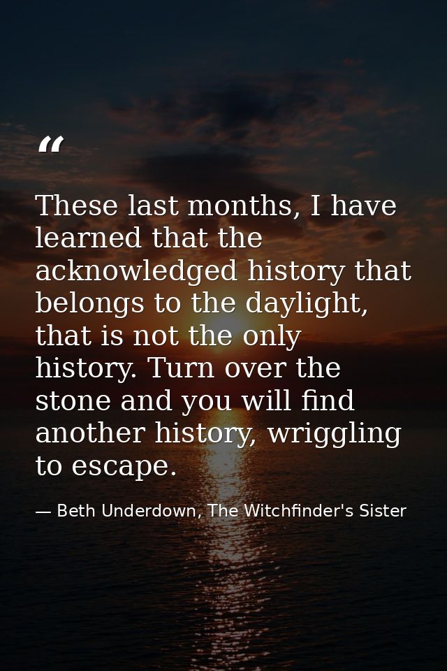 These last months, I have learned that the acknowledged history that belongs to the daylight, that is not the only histo — Beth Underdown, The Witchfinder's Sister