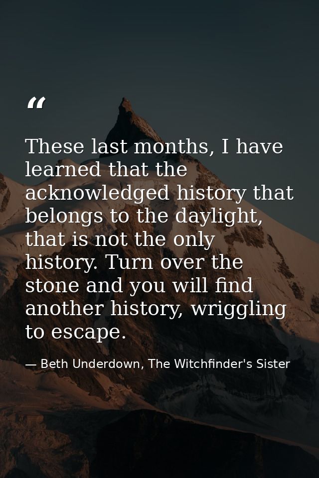 These last months, I have learned that the acknowledged history that belongs to the daylight, that is not the only histo — Beth Underdown, The Witchfinder's Sister