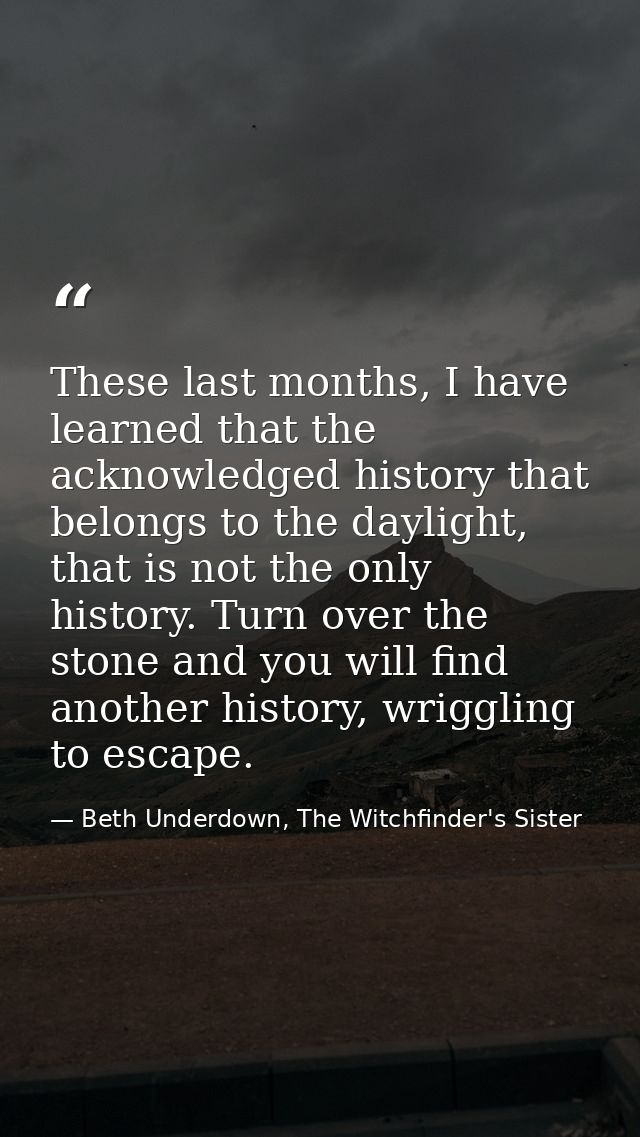 These last months, I have learned that the acknowledged history that belongs to the daylight, that is not the only histo — Beth Underdown, The Witchfinder's Sister