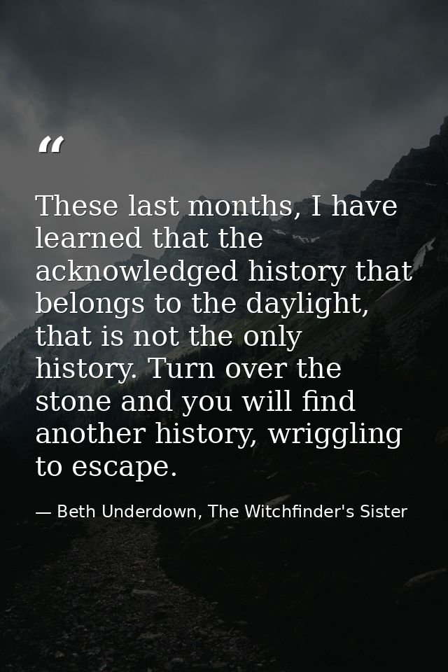 These last months, I have learned that the acknowledged history that belongs to the daylight, that is not the only histo — Beth Underdown, The Witchfinder's Sister
