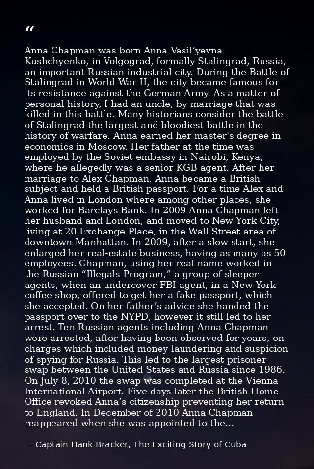 Anna Chapman was born Anna Vasil’yevna Kushchyenko, in Volgograd, formally Stalingrad, Russia, an important Russian indu — Captain Hank Bracker, The Exciting Story of Cuba