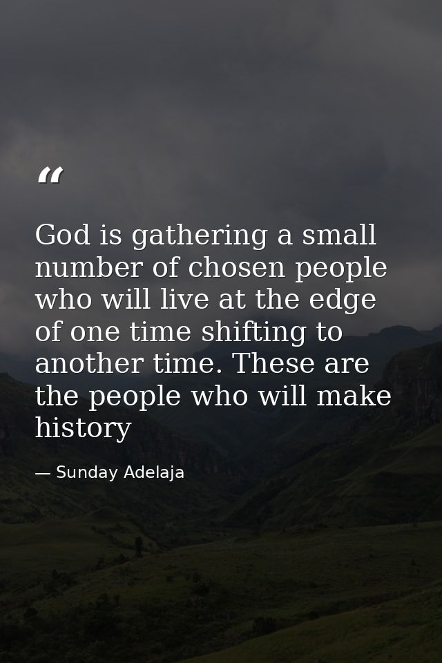 God is gathering a small number of chosen people who will live at the edge of one time shifting to another time. These a — Sunday Adelaja