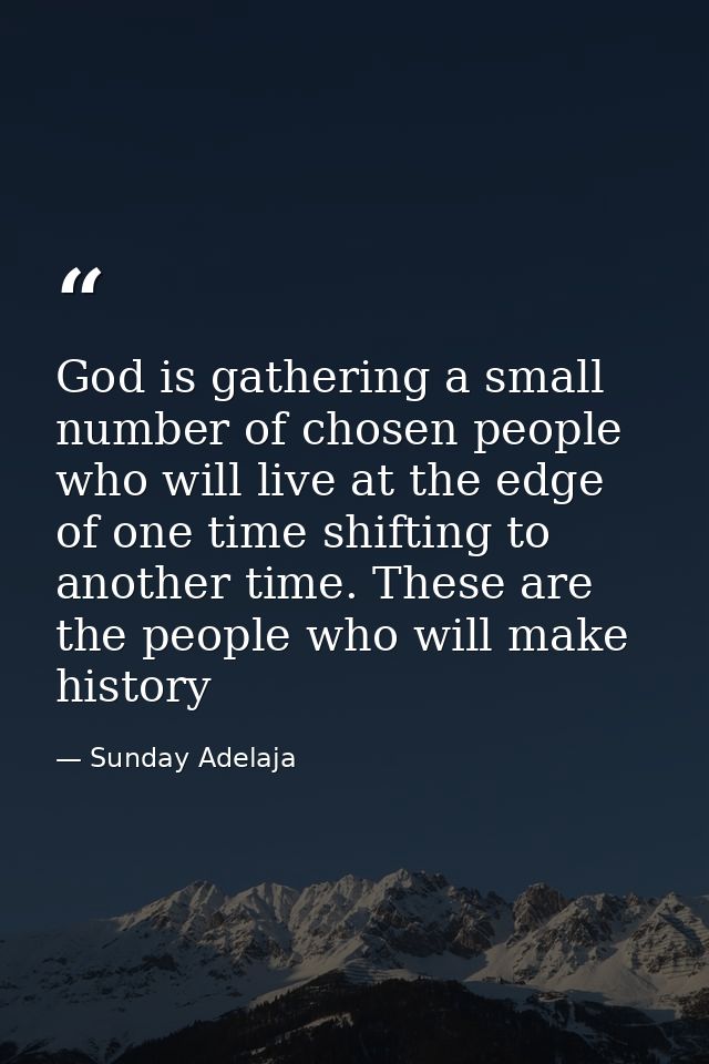 God is gathering a small number of chosen people who will live at the edge of one time shifting to another time. These a — Sunday Adelaja