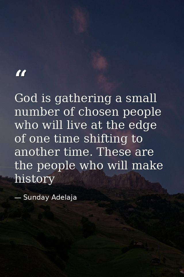 God is gathering a small number of chosen people who will live at the edge of one time shifting to another time. These a — Sunday Adelaja