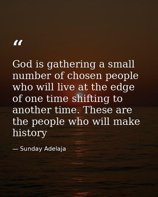 God is gathering a small number of chosen people who will live at the edge of one time shifting to another time. These a — Sunday Adelaja