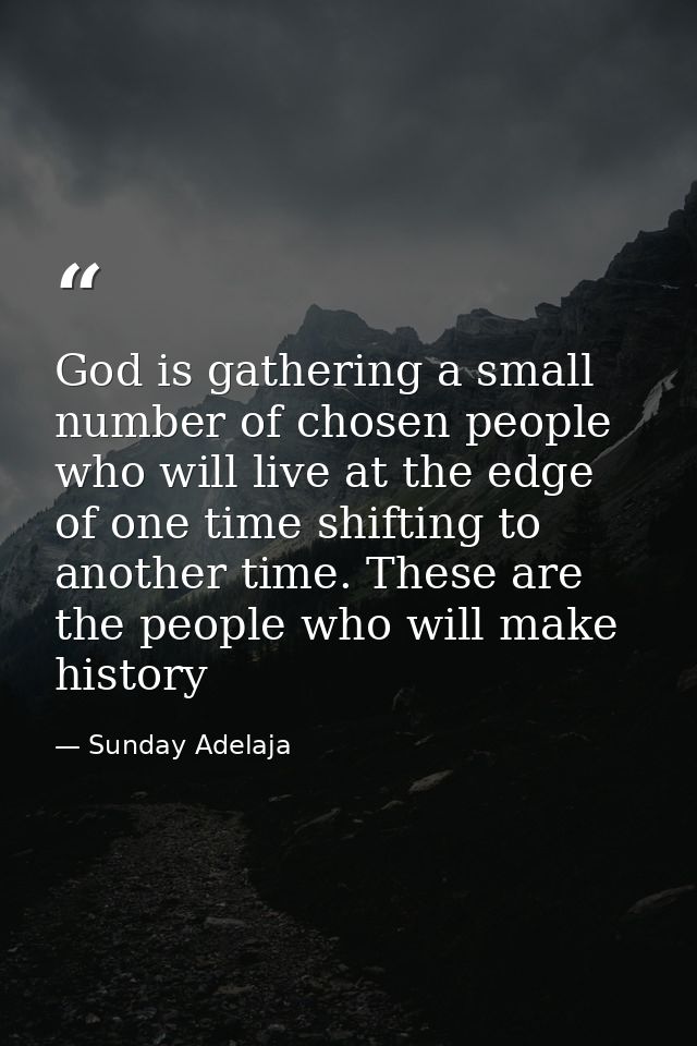 God is gathering a small number of chosen people who will live at the edge of one time shifting to another time. These a — Sunday Adelaja