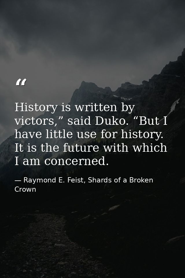 History is written by victors,” said Duko. “But I have little use for history. It is the future with which I am concerne — Raymond E. Feist, Shards of a Broken Crown