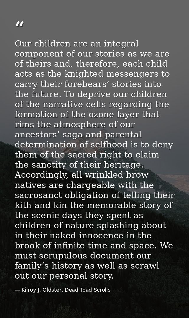 Our children are an integral component of our stories as we are of theirs and, therefore, each child acts as the knighte — Kilroy J. Oldster, Dead Toad Scrolls