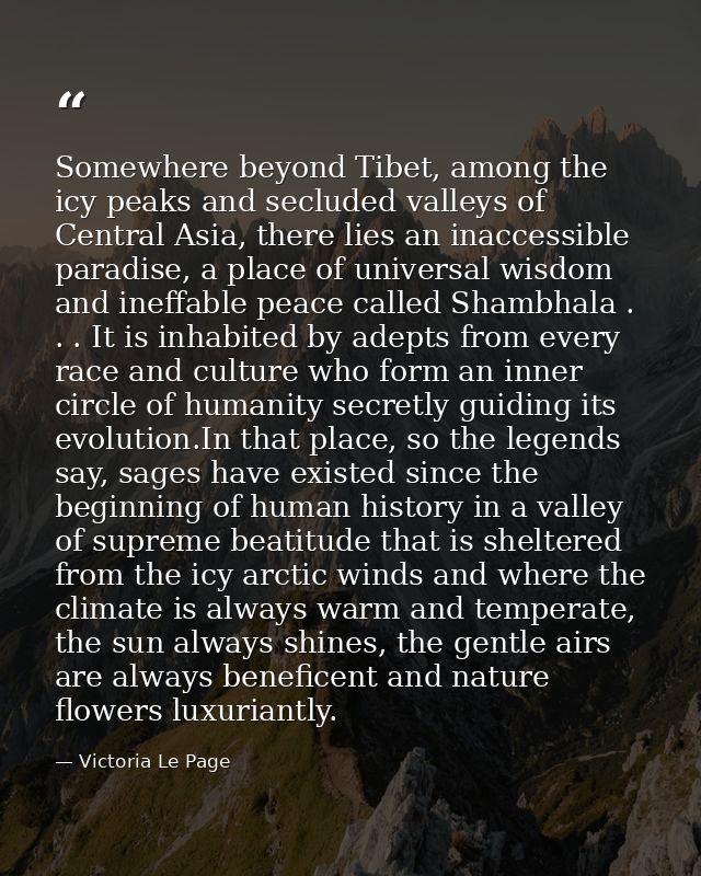 Somewhere beyond Tibet, among the icy peaks and secluded valleys of Central Asia, there lies an inaccessible paradise, a — Victoria Le Page