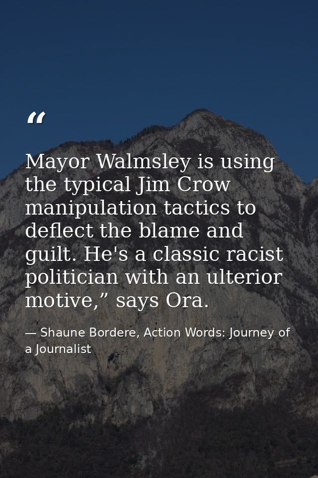 Mayor Walmsley is using the typical Jim Crow manipulation tactics to deflect the blame and guilt. He's a classic racist  — Shaune Bordere, Action Words: Journey of a Journalist