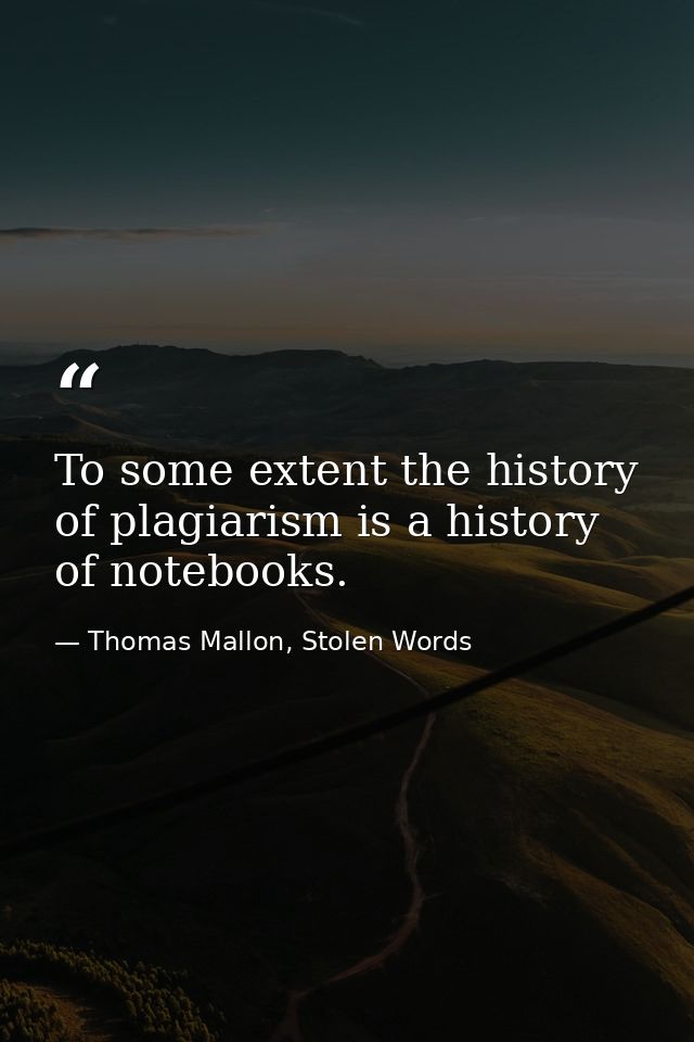 To some extent the history of plagiarism is a history of notebooks. — Thomas Mallon, Stolen Words