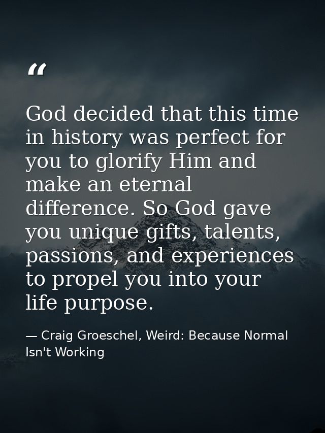 God decided that this time in history was perfect for you to glorify Him and make an eternal difference. So God gave you — Craig Groeschel, Weird: Because Normal Isn't Working