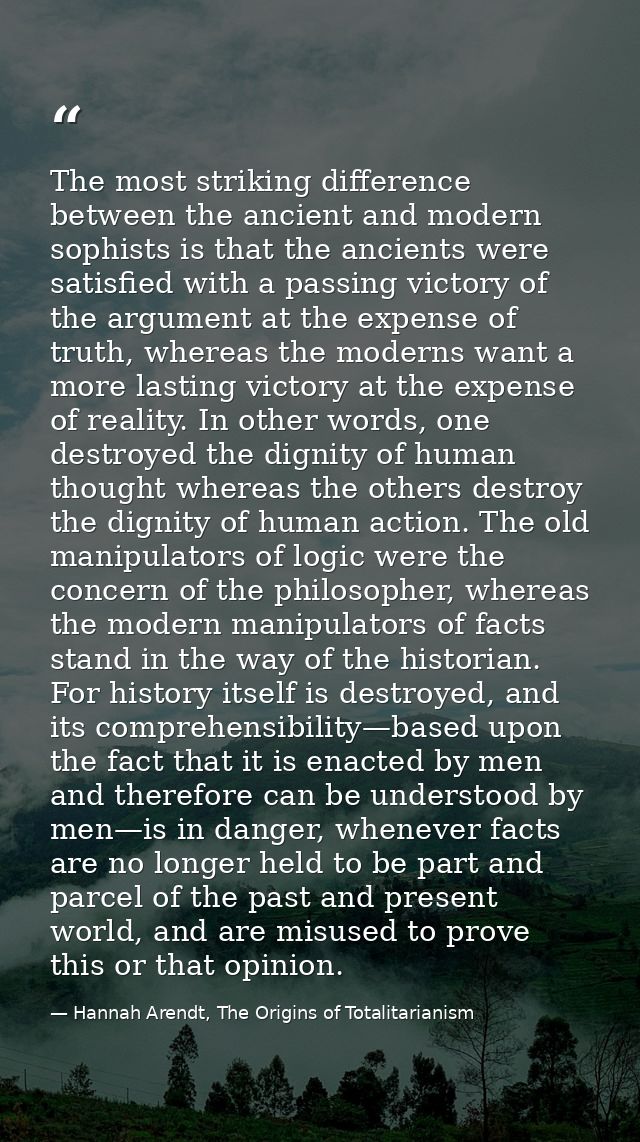 The most striking difference between the ancient and modern sophists is that the ancients were satisfied with a passing  — Hannah Arendt, The Origins of Totalitarianism