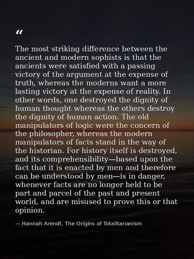 The most striking difference between the ancient and modern sophists is that the ancients were satisfied with a passing  — Hannah Arendt, The Origins of Totalitarianism