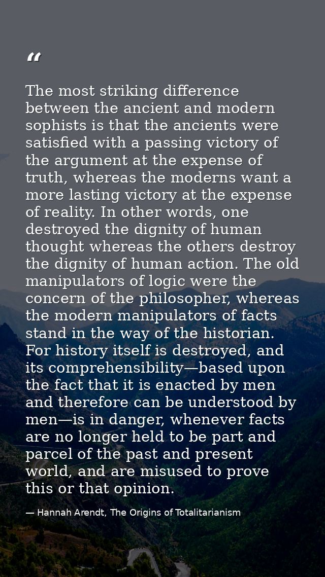 The most striking difference between the ancient and modern sophists is that the ancients were satisfied with a passing  — Hannah Arendt, The Origins of Totalitarianism