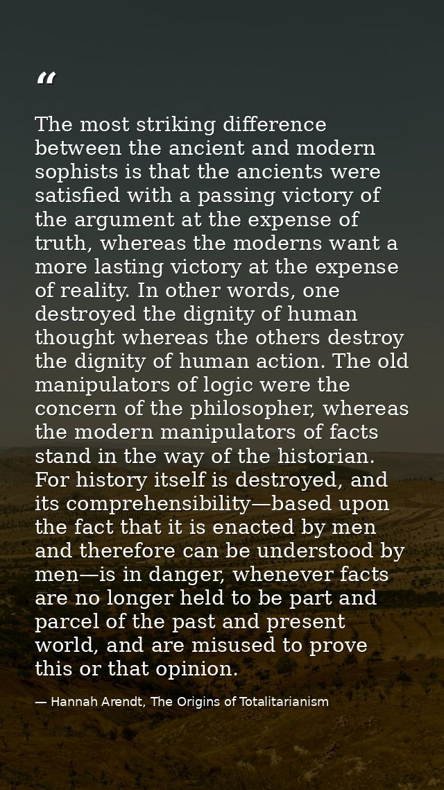 The most striking difference between the ancient and modern sophists is that the ancients were satisfied with a passing  — Hannah Arendt, The Origins of Totalitarianism