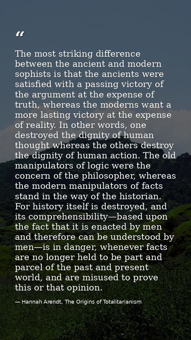 The most striking difference between the ancient and modern sophists is that the ancients were satisfied with a passing  — Hannah Arendt, The Origins of Totalitarianism