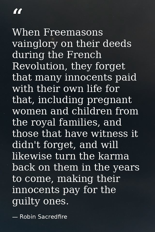 When Freemasons vainglory on their deeds during the French Revolution, they forget that many innocents paid with their o — Robin Sacredfire