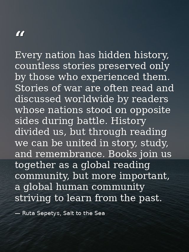 Every nation has hidden history, countless stories preserved only by those who experienced them. Stories of war are ofte — Ruta Sepetys, Salt to the Sea