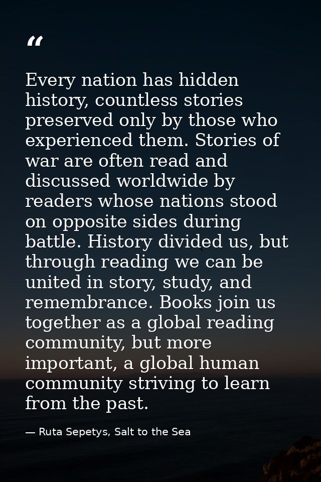 Every nation has hidden history, countless stories preserved only by those who experienced them. Stories of war are ofte — Ruta Sepetys, Salt to the Sea