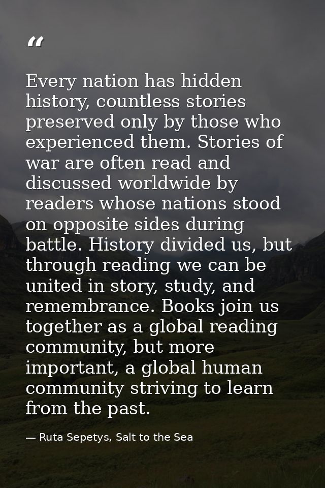 Every nation has hidden history, countless stories preserved only by those who experienced them. Stories of war are ofte — Ruta Sepetys, Salt to the Sea